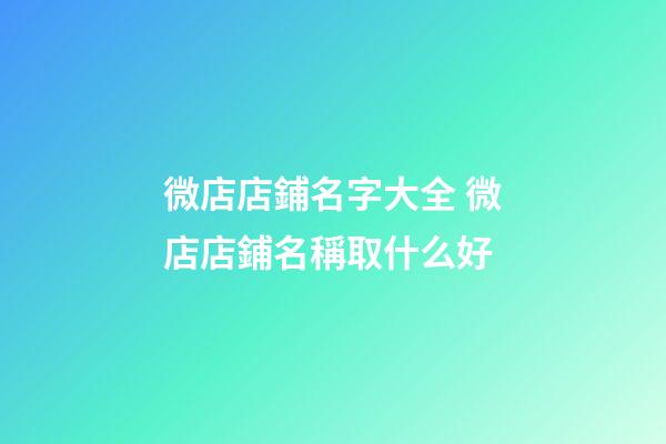 微店店鋪名字大全 微店店鋪名稱取什么好-第1張-店鋪起名-玄機派